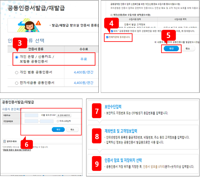 3번 개인 은행 / 신용카드 / 보험용 공동인증서 (무료) 선택4번,5번 전체약관 동의 후 확인6번 이용자 ID 입력 / 주민등록번호 입력 후 확인7번 보안수단입력8번 계좌번호 및 고객정보입력9번 인증서 암호 및 저장위치 선택